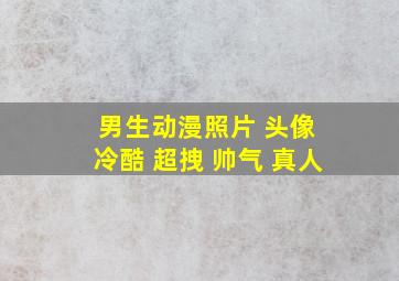 男生动漫照片 头像 冷酷 超拽 帅气 真人